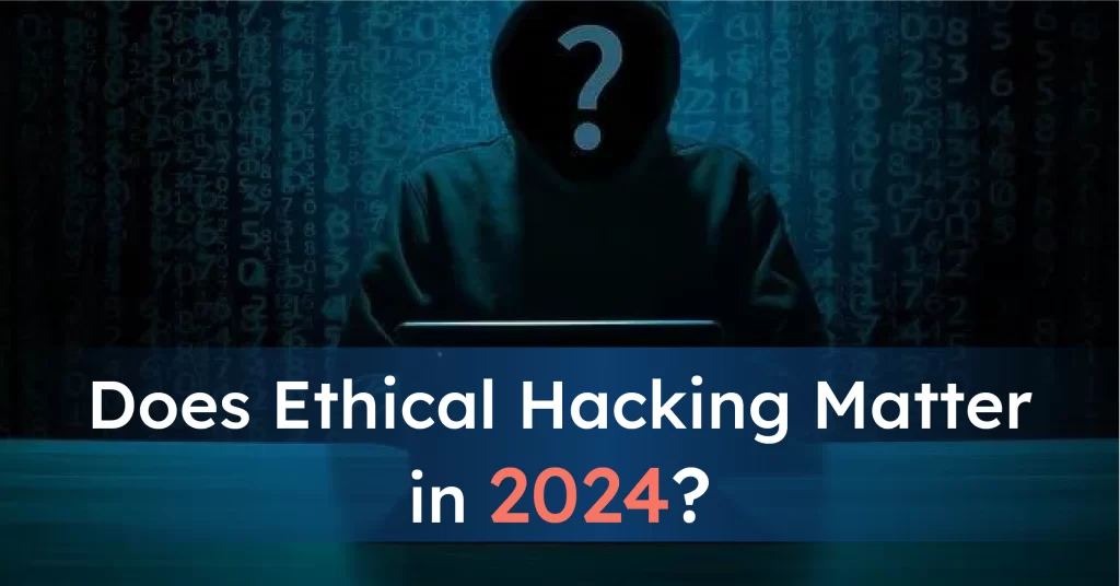 Does Ethical Hacking Matter in 2024